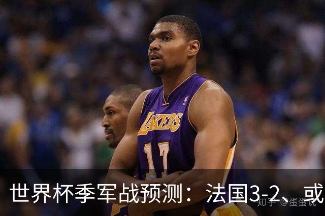 世界杯季军战预测：法国3-2、或2-1英格兰，姆巴佩大概率夺金靴！
