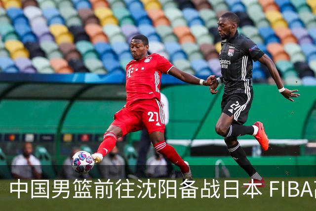 中国男篮前往沈阳备战日本 FIBA高度评价杨瀚森