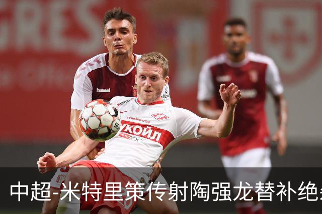 中超-米特里策传射陶强龙替补绝杀 浙江3-2海牛