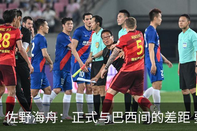 佐野海舟：正式与巴西间的差距 要努力成为能带队取胜的核心球员