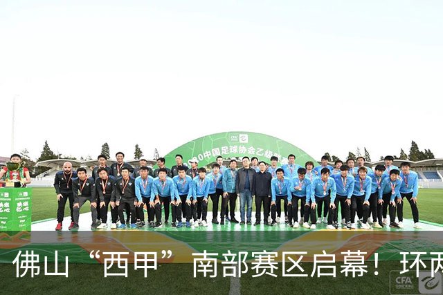 佛山“西甲”南部赛区启幕！环两江六镇共唱文旅大戏