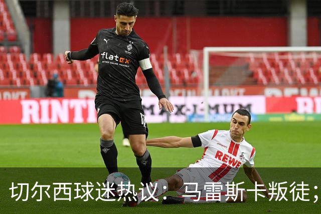 切尔西球迷热议：马雷斯卡叛徒；管理层推卸责任；阿隆索能留住吗