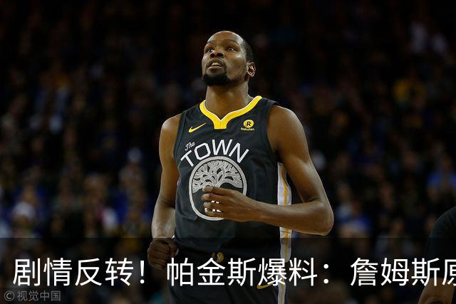 剧情反转！帕金斯爆料：詹姆斯原本已有决定，关键时刻临时改主意