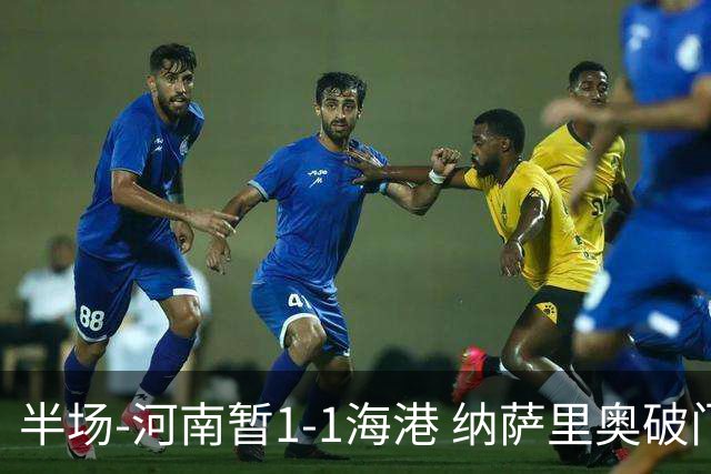 半场-河南暂1-1海港 纳萨里奥破门 吾米提江送礼李新翔扳平