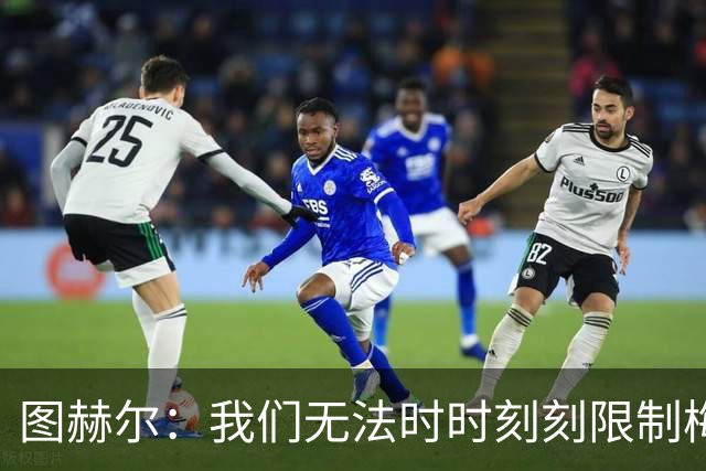 图赫尔：我们无法时时刻刻限制梅西，但我们会找到方法的