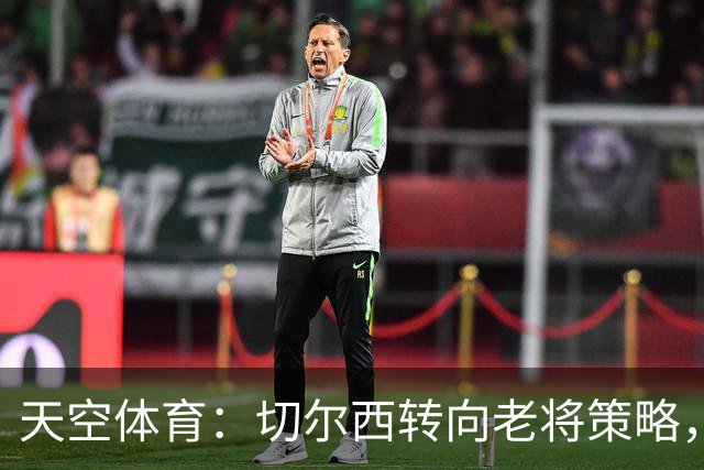 天空体育：切尔西转向老将策略，阿隆索亲自推动改革