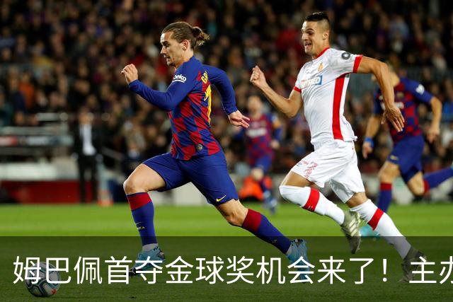 姆巴佩首夺金球奖机会来了！主办方媒体票选：姆巴佩断层领先