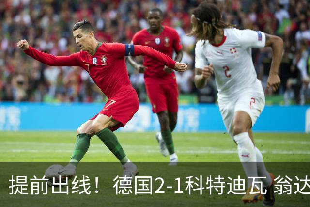 提前出线！德国2-1科特迪瓦 翁达夫替补绝杀+双响凯西破门