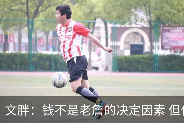 文胖：钱不是老詹的决定因素 但他肯定会要求你能提供的最大合同
