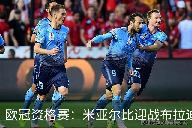 欧冠资格赛：米亚尔比迎战布拉迪斯拉发，图雷率队首征瑞典