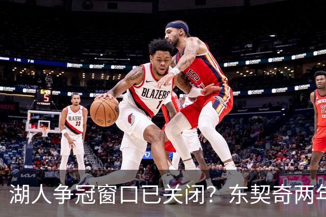 湖人争冠窗口已关闭？东契奇两年后或将闹离队