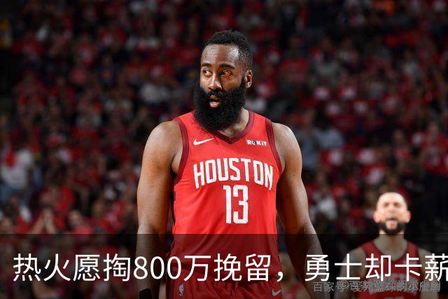 热火愿掏800万挽留，勇士却卡薪不敢签：谁还配得上克莱？