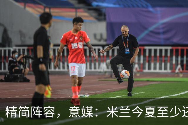 精简阵容，意媒：米兰今夏至少还要送走6人