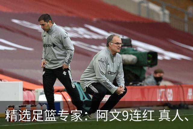 精选足篮专家：阿文9连红 真人、卢西奥、老伟8连红