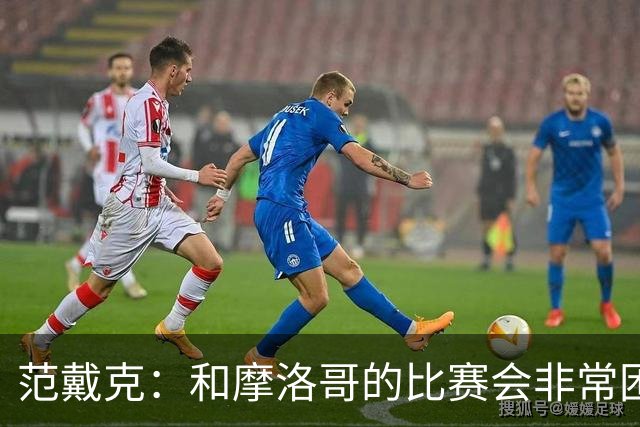 范戴克：和摩洛哥的比赛会非常困难，我们的防守肯定会改善