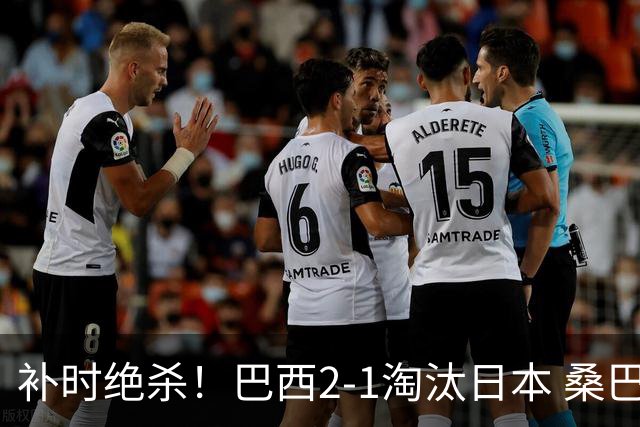 补时绝杀！巴西2-1淘汰日本 桑巴军团晋级16强