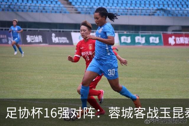 足协杯16强对阵：蓉城客战玉昆泰山战三镇 国安遭遇中乙队