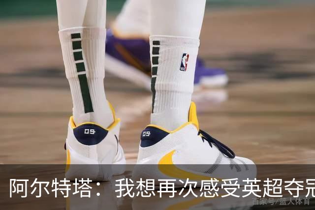 阿尔特塔：我想再次感受英超夺冠的时刻，想迎接比那更盛大的瞬间