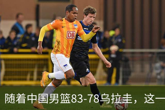 随着中国男篮83-78乌拉圭，这一战产生3大事实，郭士强用人遭质疑