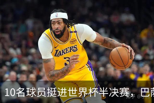 10名球员挺进世界杯半决赛，巴萨成最大赢家，曼城初始19人参赛阵容，最后只余下6人