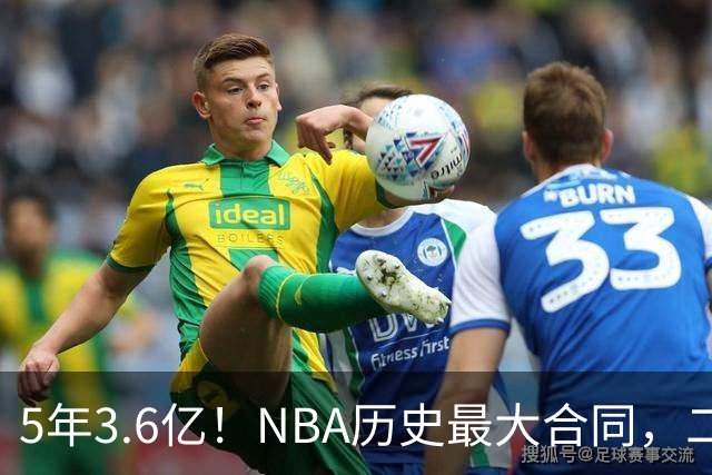 5年3.6亿！NBA历史最大合同，二轮41顺位+7亿身价，历史独一份啊