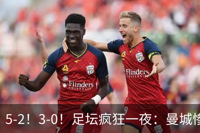 5-2！3-0！足坛疯狂一夜：曼城惨败，皇马巴萨赢球，阿森纳夺冠