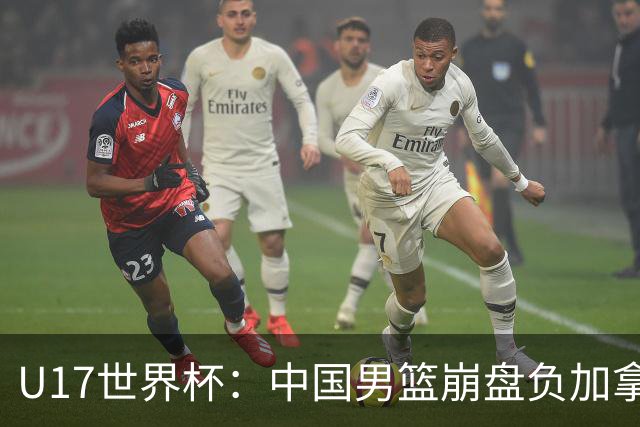 U17世界杯：中国男篮崩盘负加拿大 张懿赵杰21+9张宇辰20分